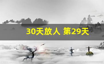 30天放人 第29天通知你吗_看守所放人最先通知谁